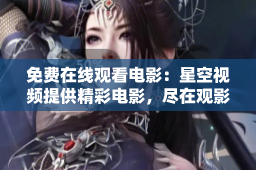 免费在线观看电影：星空视频提供精彩电影，尽在观影盛宴