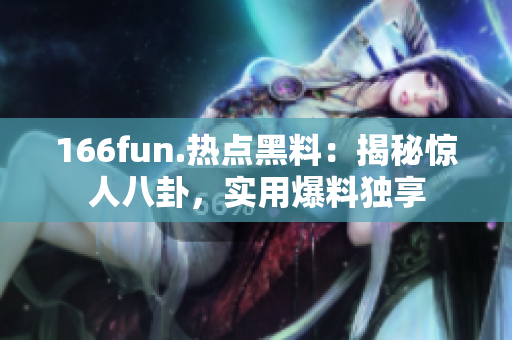 166fun.热点黑料：揭秘惊人八卦，实用爆料独享