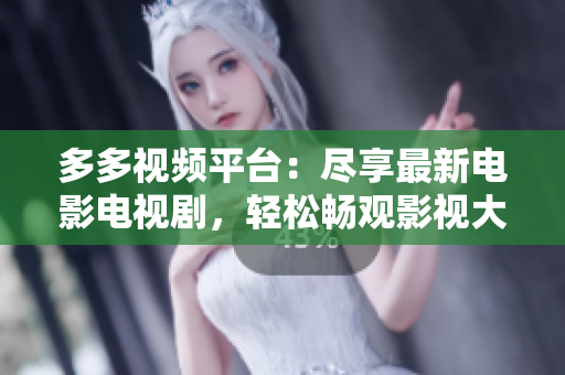 多多视频平台：尽享最新电影电视剧，轻松畅观影视大片