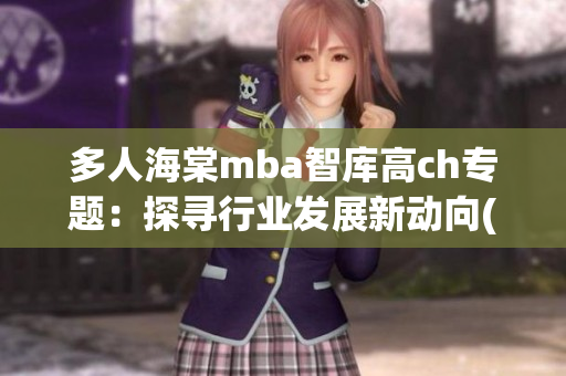 多人海棠mba智库高ch专题：探寻行业发展新动向(1)