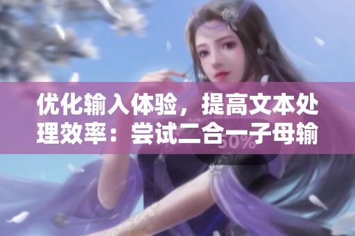 优化输入体验，提高文本处理效率：尝试二合一子母输入法的好处