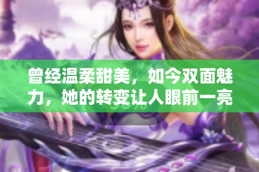 曾经温柔甜美，如今双面魅力，她的转变让人眼前一亮