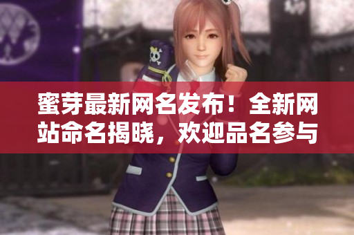 蜜芽最新网名发布！全新网站命名揭晓，欢迎品名参与。