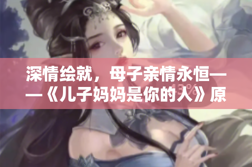 深情绘就，母子亲情永恒——《儿子妈妈是你的人》原唱歌手介绍