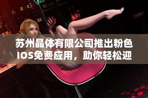 苏州晶体有限公司推出粉色IOS免费应用，助你轻松迎接时尚生活