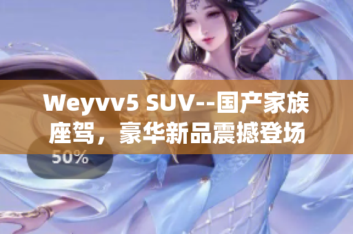 Weyvv5 SUV--国产家族座驾，豪华新品震撼登场