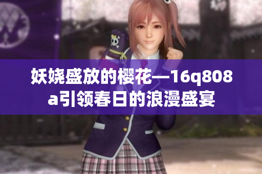 妖娆盛放的樱花—16q808a引领春日的浪漫盛宴