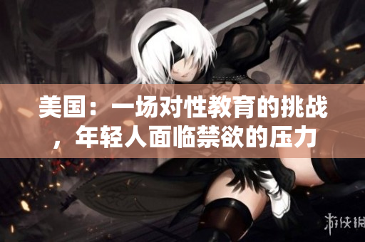 美国：一场对性教育的挑战，年轻人面临禁欲的压力