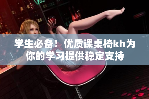 学生必备！优质课桌椅kh为你的学习提供稳定支持
