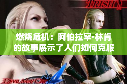 燃烧危机：阿伯拉罕·林肯的故事展示了人们如何克服困难(1)
