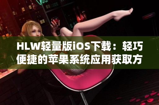 HLW轻量版iOS下载：轻巧便捷的苹果系统应用获取方式