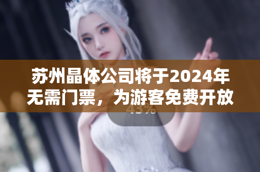 苏州晶体公司将于2024年无需门票，为游客免费开放入口