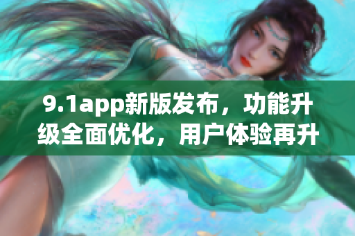9.1app新版发布，功能升级全面优化，用户体验再升级(1)