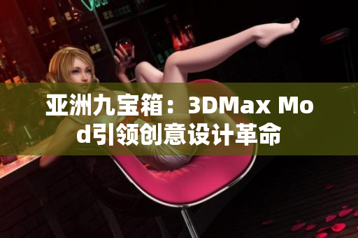 亚洲九宝箱：3DMax Mod引领创意设计革命
