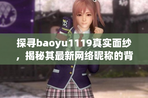 探寻baoyu1119真实面纱，揭秘其最新网络昵称的背后故事