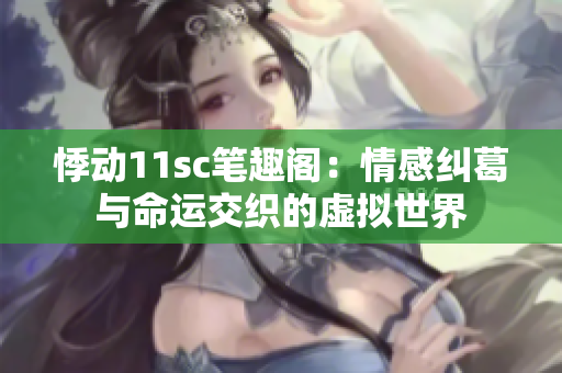 悸动11sc笔趣阁：情感纠葛与命运交织的虚拟世界