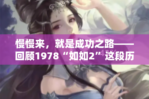 慢慢来，就是成功之路——回顾1978“如如2”这段历史