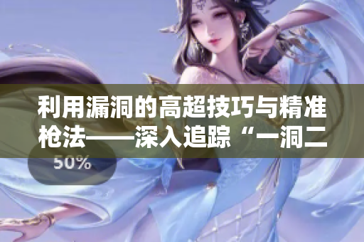 利用漏洞的高超技巧与精准枪法——深入追踪“一洞二枪”现象
