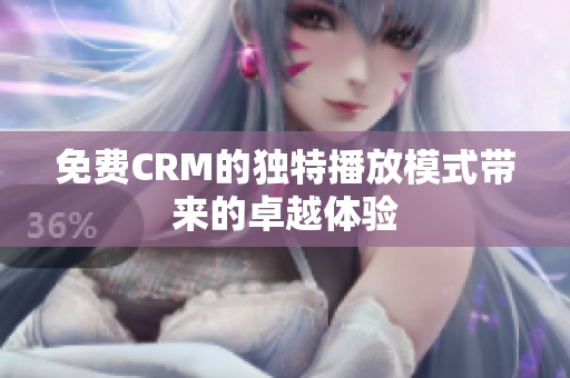 免费CRM的独特播放模式带来的卓越体验