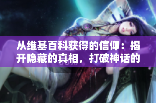 从维基百科获得的信仰：揭开隐藏的真相，打破神话的迷思
