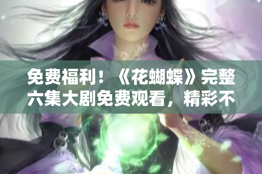 免费福利！《花蝴蝶》完整六集大剧免费观看，精彩不容错过！