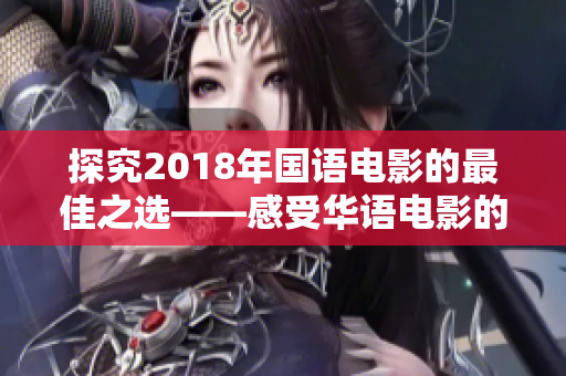 探究2018年国语电影的最佳之选——感受华语电影的非凡魅力