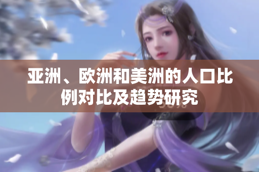 亚洲、欧洲和美洲的人口比例对比及趋势研究