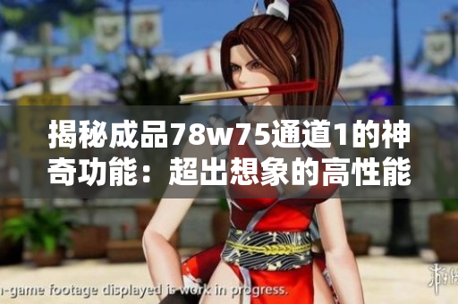 揭秘成品78w75通道1的神奇功能：超出想象的高性能