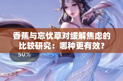 香蕉与忘忧草对缓解焦虑的比较研究：哪种更有效？