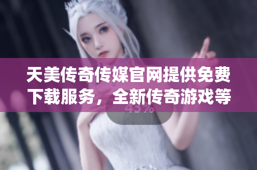 天美传奇传媒官网提供免费下载服务，全新传奇游戏等你来体验(1)
