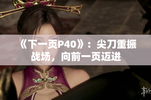 《下一页P40》：尖刀重振战场，向前一页迈进
