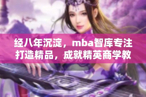 经八年沉淀，mba智库专注打造精品，成就精英商学教育