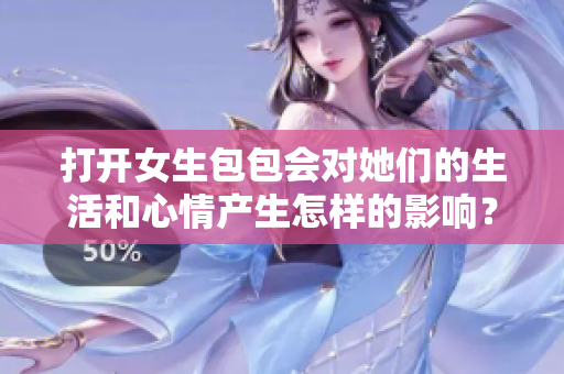 打开女生包包会对她们的生活和心情产生怎样的影响？