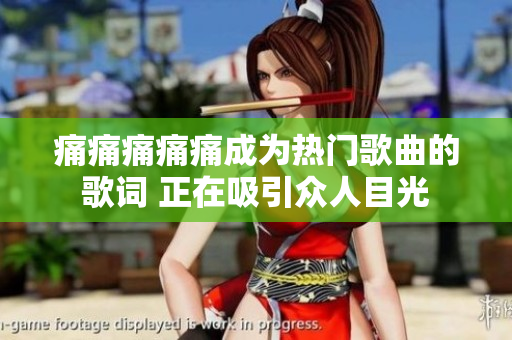 痛痛痛痛痛成为热门歌曲的歌词 正在吸引众人目光