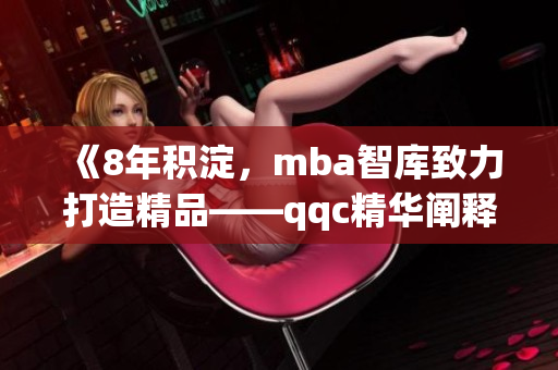 《8年积淀，mba智库致力打造精品——qqc精华阐释》