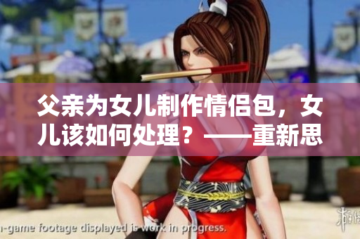 父亲为女儿制作情侣包，女儿该如何处理？——重新思考父女关系