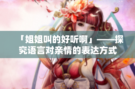 「姐姐叫的好听啊」——探究语言对亲情的表达方式