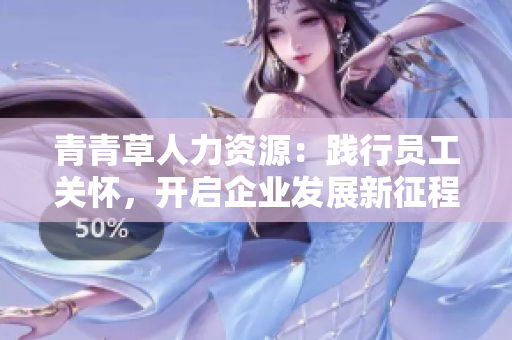 青青草人力资源：践行员工关怀，开启企业发展新征程