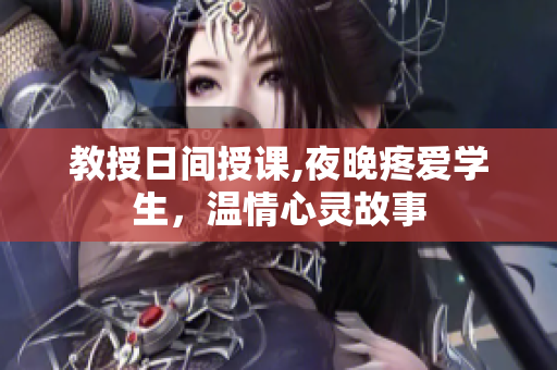 教授日间授课,夜晚疼爱学生，温情心灵故事