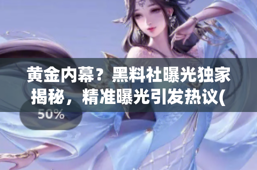 黄金内幕？黑料社曝光独家揭秘，精准曝光引发热议(1)