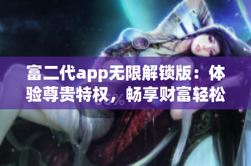 富二代app无限解锁版：体验尊贵特权，畅享财富轻松积累(1)