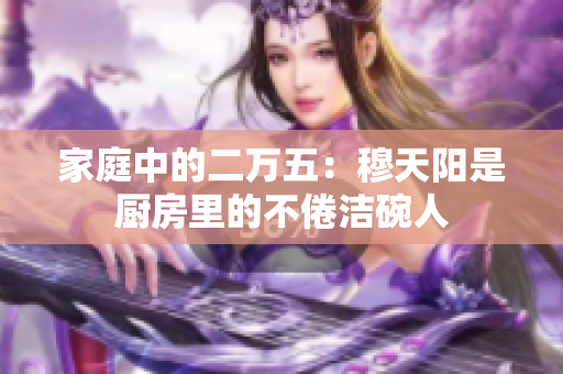 家庭中的二万五：穆天阳是厨房里的不倦洁碗人
