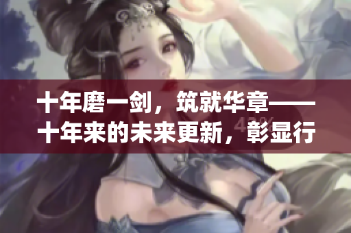 十年磨一剑，筑就华章——十年来的未来更新，彰显行业智慧(1)
