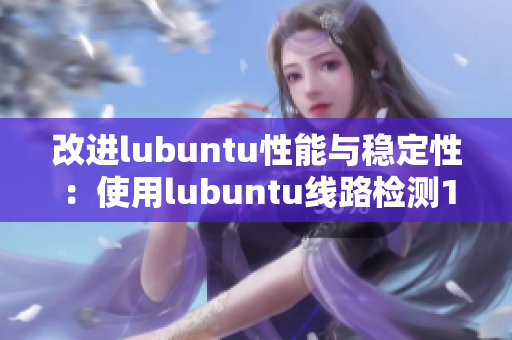 改进lubuntu性能与稳定性：使用lubuntu线路检测1