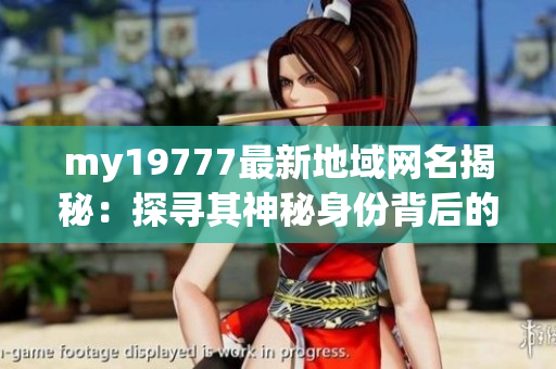 my19777最新地域网名揭秘：探寻其神秘身份背后的故事