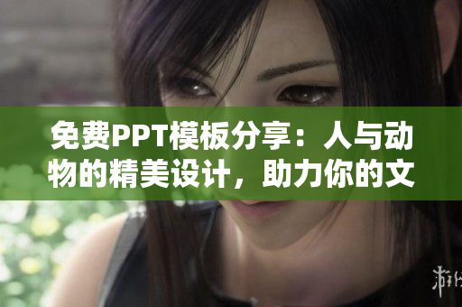 免费PPT模板分享：人与动物的精美设计，助力你的文稿创意表现！