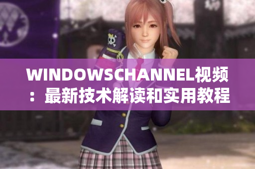 WINDOWSCHANNEL视频：最新技术解读和实用教程