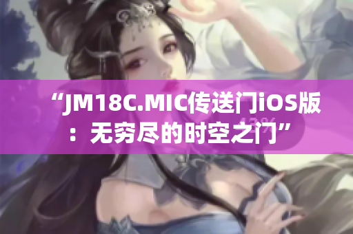 “JM18C.MIC传送门iOS版：无穷尽的时空之门”