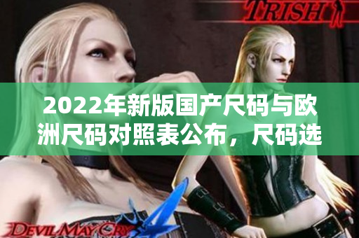 2022年新版国产尺码与欧洲尺码对照表公布，尺码选择更便捷