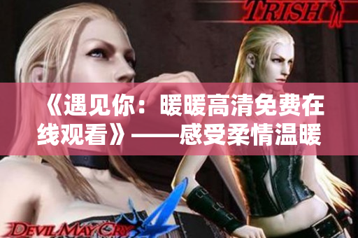 《遇见你：暖暖高清免费在线观看》——感受柔情温暖